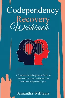 Pracovný zošit na zotavenie zo spoluzávislosti: Príručka pre začiatočníkov, ako pochopiť, prijať a vymaniť sa z cyklu spoluzávislosti - Codependency Recovery Workbook: A Comprehensive Beginner's Guide to Understand, Accept, and Break Free from the Codependent Cycle