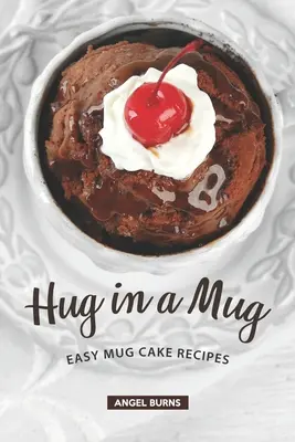 Objatie v hrnčeku: Jednoduché recepty na koláč v hrnčeku - Hug in a Mug: Easy Mug Cake Recipes