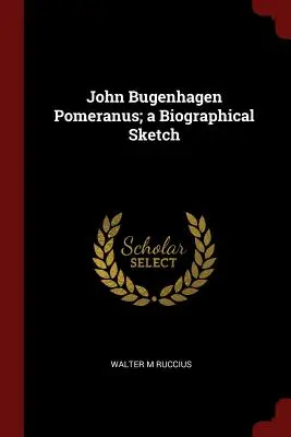 John Bugenhagen Pomeranus; životopisný náčrt - John Bugenhagen Pomeranus; a Biographical Sketch