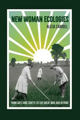 Nová žena ekológia: Od umenia a remesiel po veľkú vojnu a ďalej - New Woman Ecologies: From Arts and Crafts to the Great War and Beyond