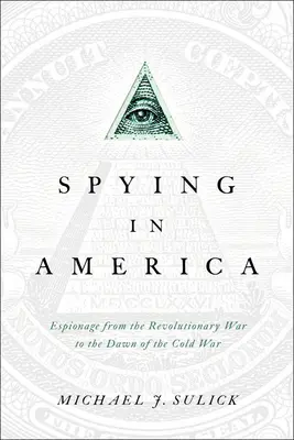 Špionáž v Amerike: Špionáž v Amerike od revolučnej vojny po začiatok studenej vojny - Spying in America: Espionage from the Revolutionary War to the Dawn of the Cold War