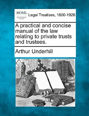 Praktická a stručná príručka práva týkajúceho sa súkromných trustov a správcov. - A practical and concise manual of the law relating to private trusts and trustees.