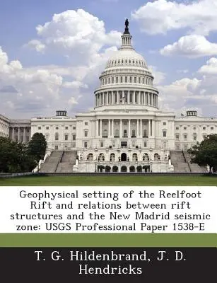 Geofyzikálne usporiadanie riftu Reelfoot a vzťahy medzi riftovými štruktúrami a seizmickou zónou New Madrid: Usgs Professional Paper 1538-E - Geophysical Setting of the Reelfoot Rift and Relations Between Rift Structures and the New Madrid Seismic Zone: Usgs Professional Paper 1538-E