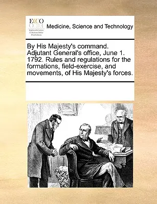 Na príkaz Jeho Veličenstva. Adjutant General's Office, 1. júna. 1792. Pravidlá a predpisy pre formácie, poľné cvičenia a pohyby Jeho veličenstva - By His Majesty's Command. Adjutant General's Office, June 1. 1792. Rules and Regulations for the Formations, Field-Exercise, and Movements, of His Maj