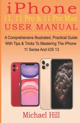 Návod na používanie iPhonu 11, 11 Pro a 11 Pro Max: Ucelená ilustrovaná praktická príručka s tipmi a trikmi na zvládnutie série iPhone 11 a iOS - iPhone 11, 11 Pro & 11 Pro Max User Manual: A Comprehensive Illustrated, Practical Guide with Tips & Tricks to Mastering The iPhone 11 Series And iOS
