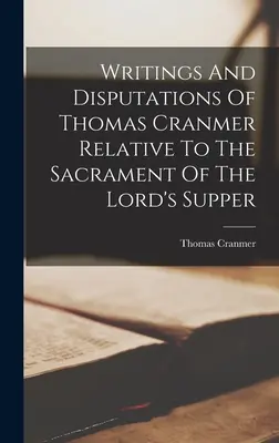 Spisy a dišputy Thomasa Cranmera týkajúce sa sviatosti Večere Pánovej - Writings And Disputations Of Thomas Cranmer Relative To The Sacrament Of The Lord's Supper