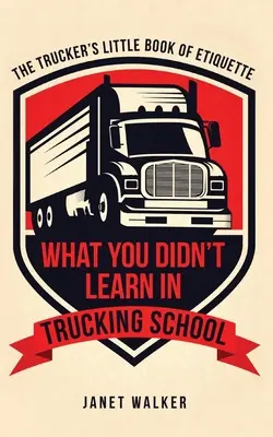 Čo ste sa nenaučili v škole pre nákladné autá: Malá kniha etikety pre kamionistov - What You Didn't Learn in Trucking School: The Trucker's Little Book of Etiquette