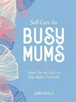 Starostlivosť o seba pre zaneprázdnené mamičky - jednoduché tipy a rady, ktoré pomôžu matkám nájsť pokoj - Self-Care for Busy Mums - Simple Tips and Advice to Help Mothers Find Calm