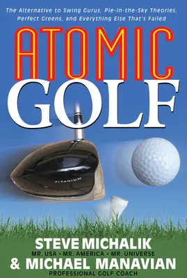 Atomic Golf: Alternatíva ku guru švihu, teóriám o koláčoch, dokonalých greenoch a všetkému ostatnému, čo zlyhalo - Atomic Golf: The Alternative to Swing Gurus, Pie-In-The-Sky Theories, Perfect Greens, and Everything Else That's Failed