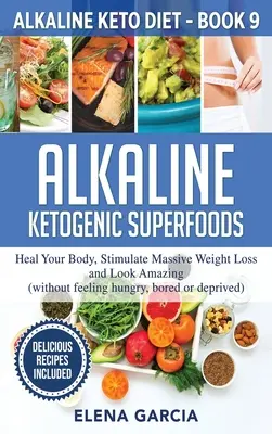 Alkalické ketogénne superpotraviny: Uzdravte svoje telo, stimulujte masívne chudnutie a vyzerajte úžasne - Alkaline Ketogenic Superfoods: Heal Your Body, Stimulate Massive Weight Loss and Look Amazing