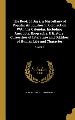 Kniha dní, Rozmanitosť populárnych starožitností v súvislosti s kalendárom, vrátane anekdot, životopisov a histórie, kuriozít z literatúry - The Book of Days, a Miscellany of Popular Antiquities in Connection With the Calendar, Including Anecdote, Biography, & History, Curiosities of Litera