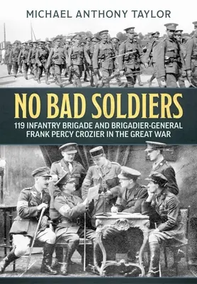 Žiadni zlí vojaci: 119. pešia brigáda a brigádny generál Frank Percy Crozier vo Veľkej vojne - No Bad Soldiers: 119 Infantry Brigade and Brigadier-General Frank Percy Crozier in the Great War