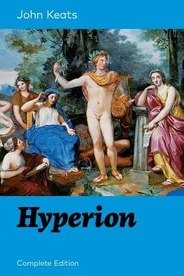 Hyperion (kompletné vydanie): Epická báseň od jedného z najobľúbenejších anglických romantických básnikov, ktorý je známy najmä vďaka svojim Ódam, Óde na slávika, Óde na - Hyperion (Complete Edition): An Epic Poem from one of the most beloved English Romantic poets, best known for his Odes, Ode to a Nightingale, Ode o