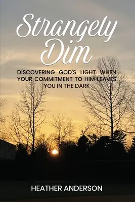 Podivne stlmené: Objaviť Božie svetlo, keď vás váš záväzok voči nemu necháva v tme - Strangely Dim: Discovering God's Light When Your Commitment to Him Leaves You in the Dark