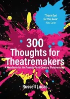 300 myšlienok pre divadelníkov - Manifest pre divadelníka dvadsiateho prvého storočia - 300 Thoughts for Theatremakers - A Manifesto for the Twenty-First-Century Theatremaker