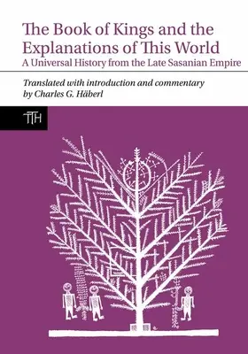Kniha kráľov a výklady o tomto svete: A Universal History from the Late Sasanian Empire - The Book of Kings and the Explanations of This World: A Universal History from the Late Sasanian Empire