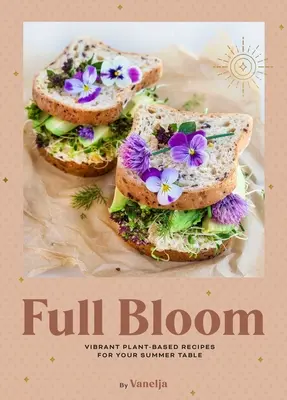 Plný kvet: (Jednoduché vegánske recepty, recepty na rastlinnej báze, letné recepty) - Full Bloom: Vibrant Plant-Based Recipes for Your Summer Table (Easy Vegan Recipes, Plant-Based Recipes, Summer Recipes)