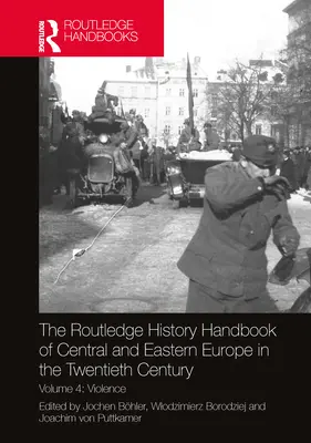 Routledge History Handbook of Central and Eastern Europe in the Twentieth Century (Historická príručka strednej a východnej Európy v dvadsiatom storočí): Zväzok 4: Násilie - The Routledge History Handbook of Central and Eastern Europe in the Twentieth Century: Volume 4: Violence