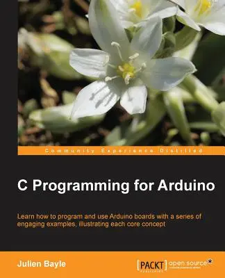 Programovanie v jazyku C pre Arduino: Táto kniha vám pomôže vstúpiť do sveta autonómnych, ale kon - C Programming for Arduino: Building your own electronic devices is fascinating fun and this book helps you enter the world of autonomous but conn
