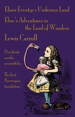 Elises Eventyr i Undernes Land - Elisine dobrodružstvá v krajine zázrakov: Den frste norske oversettelse av Lewis Carroll's Alice's Adventures in Wo - Elises Eventyr i Undernes Land - Elise's Adventures in the Land of Wonders: Den frste norske oversettelse av Lewis Carroll's Alice's Adventures in Wo