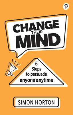 Zmeniť ich názor: Šesť krokov, ako presvedčiť kohokoľvek a kedykoľvek - Change Their Mind: Six Steps to Persuade Anyone, Anytime