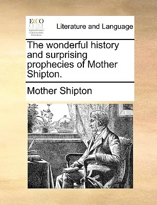 Podivuhodná história a prekvapivé proroctvá Matky Shiptonovej. - The Wonderful History and Surprising Prophecies of Mother Shipton.
