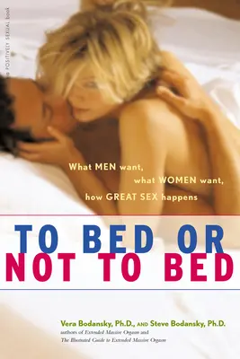 Do postele alebo nie: Čo chcú muži, čo chcú ženy, ako sa dosahuje skvelý sex - To Bed or Not to Bed: What Men Want, What Women Want, How Great Sex Happens