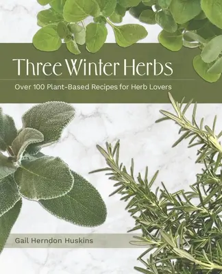Tri zimné bylinky: Viac ako 100 rastlinných receptov pre milovníkov byliniek - Three Winter Herbs: Over 100 Plant-Based Recipes for Herb Lovers