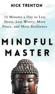 Rozumný majster: 10 minút denne k menšiemu stresu, menším obavám, väčšiemu pokoju a väčšej odolnosti - Mindful Master: 10 Minutes a Day to Less Stress, Less Worry, More Peace, and More Resilience