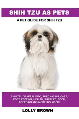 Shih Tzu ako domáci miláčik: Shih Tzu Všeobecné informácie, nákup, starostlivosť, náklady, chov, zdravie, zásoby, krmivo, chov a ďalšie informácie v cene! Sprievodca domácimi zvieratami - Shih Tzu as Pets: Shih Tzu General Info, Purchasing, Care, Cost, Keeping, Health, Supplies, Food, Breeding and More Included! A Pet Guid