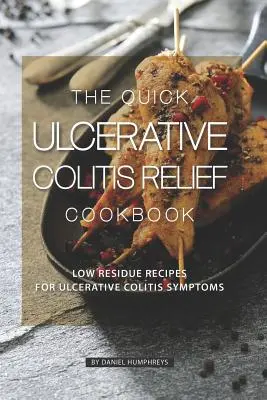 Kuchárka na rýchlu úľavu pri ulceróznej kolitíde: Nízkorozbytkové recepty na symptómy ulceróznej kolitídy - The Quick Ulcerative Colitis Relief Cookbook: Low Residue Recipes for Ulcerative Colitis Symptoms