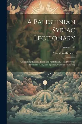 Palestínsky sýrsky lekcionár: Obsahuje lekcie z Pentateuchu, Jóba, Prísloví, Prorokov, Skutkov a listov, zväzok 49; zväzok 150 - A Palestinian Syriac Lectionary: Containing Lessons From the Pentateuch, Job, Proverbs, Prophets, Acts, and Epistles, Volume 49; Volume 150