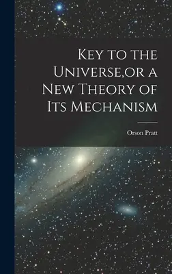 Kľúč k vesmíru alebo nová teória jeho mechanizmu - Key to the Universe, or a new Theory of its Mechanism