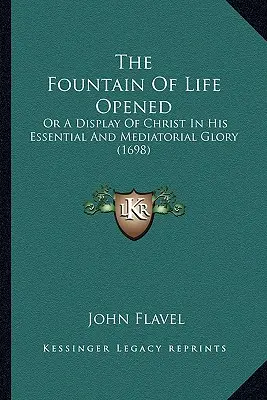 Prameň života otvorený: (1698): A Display of Christ In His Essential and Mediatorial Glory (alebo Ukážka Krista v jeho podstatnej a sprostredkovateľskej sláve) - The Fountain Of Life Opened: Or A Display Of Christ In His Essential And Mediatorial Glory (1698)