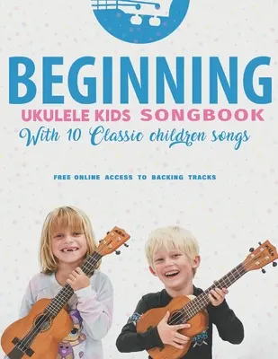 Začiatky Ukulele Detský spevník Naučte sa a hrajte 10 klasických detských piesní: Uke ako profesionáli - Beginning Ukulele Kids Songbook Learn And Play 10 Classic Children Songs: Uke Like The Pros
