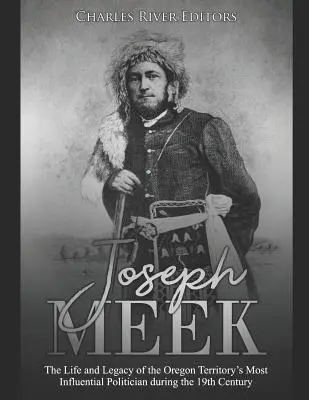 Joseph Meek: Život a odkaz najvplyvnejšieho politika územia Oregon v 19. storočí - Joseph Meek: The Life and Legacy of the Oregon Territory's Most Influential Politician during the 19th Century