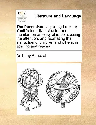 The Pennsylvania Spelling-Book, or Youth's Friendly Instructor and Monitor: Na jednoduchom pláne na vzbudenie pozornosti a uľahčenie výučby - The Pennsylvania Spelling-Book, or Youth's Friendly Instructor and Monitor: On an Easy Plan, for Exciting the Attention, and Facilitating the Instruct
