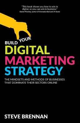 Vytvorte si stratégiu digitálneho marketingu: Vydajte sa na cestu k marketingovému marketingu: Myslenie a metódy firiem, ktoré dominujú vo svojich odvetviach online - Build Your Digital Marketing Strategy: The Mindsets and Methods of Businesses That Dominate Their Sectors Online
