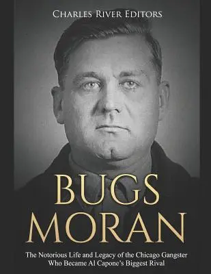 Bugs Moran: Moran: povestný život a odkaz chicagského gangstra, ktorý sa stal najväčším rivalom Al Caponeho - Bugs Moran: The Notorious Life and Legacy of the Chicago Gangster Who Became Al Capone's Biggest Rival