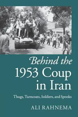 Za prevratom v Iráne v roku 1953: Zločinci, prebehlíci, vojaci a špióni - Behind the 1953 Coup in Iran: Thugs, Turncoats, Soldiers, and Spooks