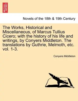 Diela, historické a rôzne, Marka Tullia Cicerona; s históriou jeho života a spisov, Conyers Middleton. preklady b - The Works, Historical and Miscellaneous, of Marcus Tullius Cicero; With the History of His Life and Writings, by Conyers Middleton. the Translations b