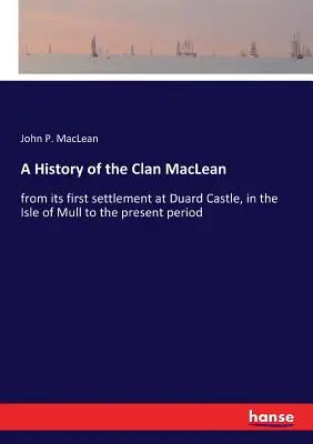 Dejiny klanu MacLean: od jeho prvého usadenia na hrade Duard na ostrove Mull po súčasnosť - A History of the Clan MacLean: from its first settlement at Duard Castle, in the Isle of Mull to the present period