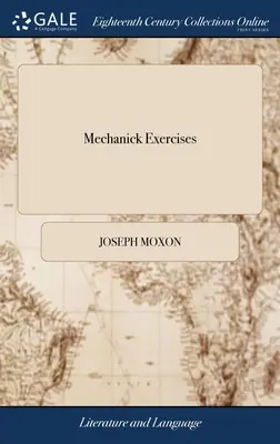 Mechanické cvičenia: alebo učenie o praktických prácach. Applied to the art of Smithing in General. Joseph Moxon, neskorší člen Kráľovského - Mechanick Exercises: Or, The Doctrine of Handy-works. Applied to the art of Smithing in General. By Joseph Moxon, Late Member of the Royal