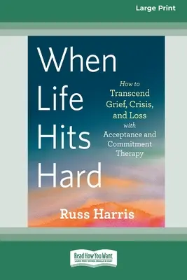 Keď život ťažko zasiahne: Ako prekonať smútok, krízu a stratu pomocou terapie prijatím a odovzdaním (Large Print 16 Pt Edition) - When Life Hits Hard: How to Transcend Grief, Crisis, and Loss with Acceptance and Commitment Therapy (Large Print 16 Pt Edition)