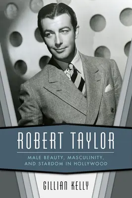 Robert Taylor: Taylor Taylor: Mužská krása, mužskosť a hviezdnosť v Hollywoode - Robert Taylor: Male Beauty, Masculinity, and Stardom in Hollywood