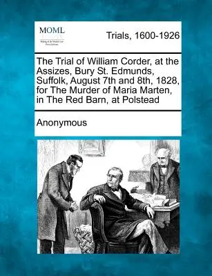Súdny proces s Williamom Corderom, ktorý sa konal 7. a 8. augusta 1828 v Bury St. Edmunds, Suffolk, za vraždu Márie Martenovej v Červenej stodole, v - The Trial of William Corder, at the Assizes, Bury St. Edmunds, Suffolk, August 7th and 8th, 1828, for the Murder of Maria Marten, in the Red Barn, at