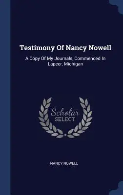 Svedectvo Nancy Nowellovej: Vydanie mojich denníkov, ktoré som začala písať v Lapeeri v Michigane - Testimony Of Nancy Nowell: A Copy Of My Journals, Commenced In Lapeer, Michigan