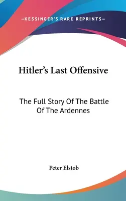 Hitlerova posledná ofenzíva: Úplný príbeh bitky v Ardenách - Hitler's Last Offensive: The Full Story Of The Battle Of The Ardennes
