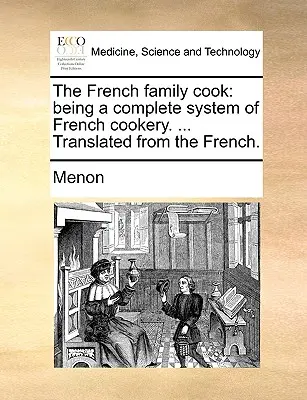 Francúzska rodinná kuchárka: Kompletný systém francúzskeho varenia. ... Preklad z francúzštiny. - The French Family Cook: Being a Complete System of French Cookery. ... Translated from the French.