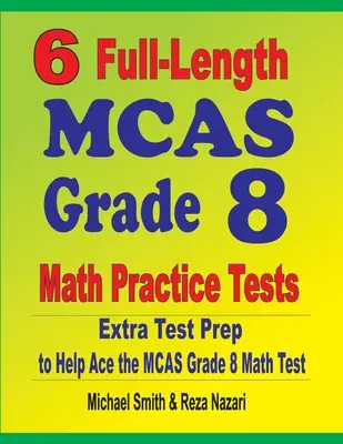 6 plnohodnotných cvičných testov MCAS Grade 8 Math Practice Tests: Extra príprava na testovanie, ktorá pomôže zvládnuť test MCAS z matematiky - 6 Full-Length MCAS Grade 8 Math Practice Tests: Extra Test Prep to Help Ace the MCAS Math Test